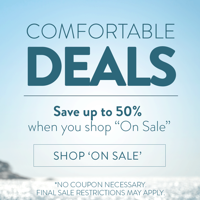 Comfortable Deals. Save up to 50% when you shop "On Sale". Shop 'On Sale'. *No coupon necessary. Final sale restrictions may apply.